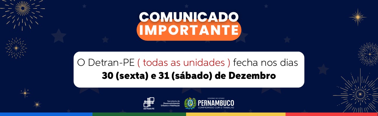 Banner azul com decorações de fogos de artifícios e estrelas. Na parte superior, a frase “Comunicado Importante”. No centro, um retângulo branco com a frase “DETRAN-PE (Todas as unidades) fecha nos dias 30 e 31 (sexta e sábado)”. Na parte abaixo, as logos do DETRAN-PE e do Governo do Estado/Secretaria de Desenvolvimento Urbano e Habitação. 